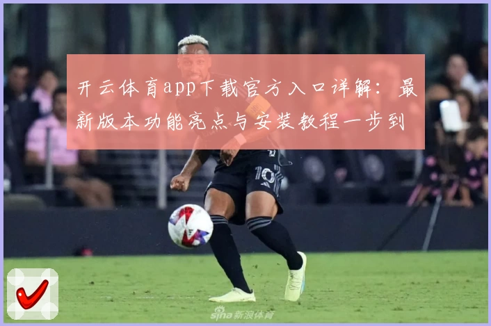 开云体育app下载官方入口详解：最新版本功能亮点与安装教程一步到位