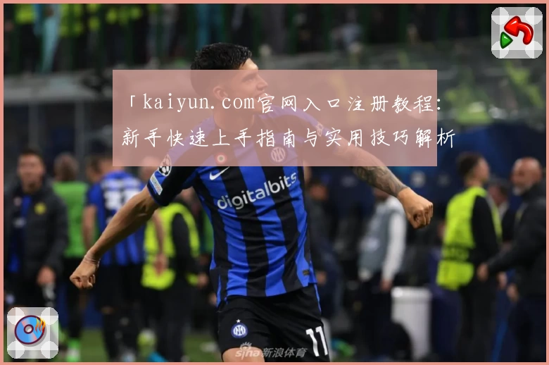 「kaiyun.com官网入口注册教程：新手快速上手指南与实用技巧解析」