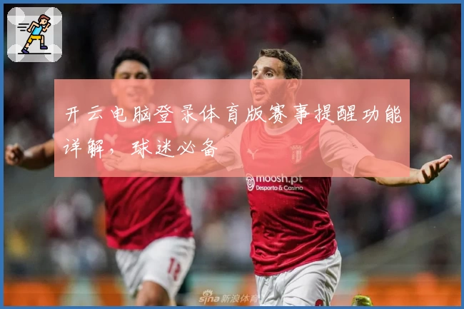 开云电脑登录体育版赛事提醒功能详解，球迷必备