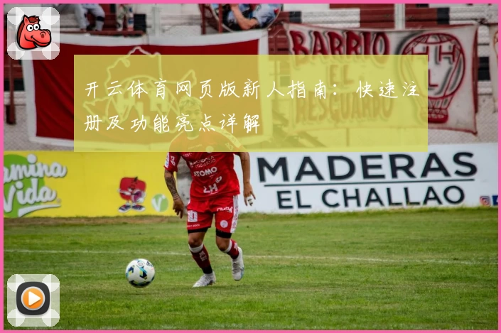 开云体育网页版新人指南：快速注册及功能亮点详解