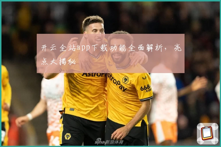 开云全站app下载功能全面解析，亮点大揭秘