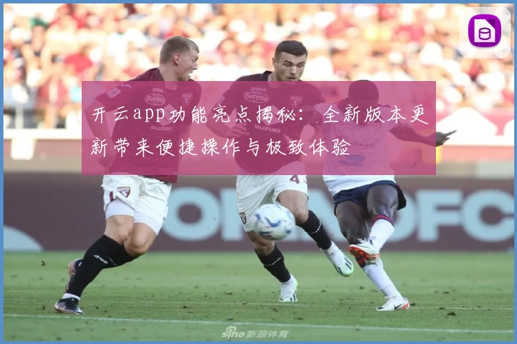 开云app功能亮点揭秘：全新版本更新带来便捷操作与极致体验