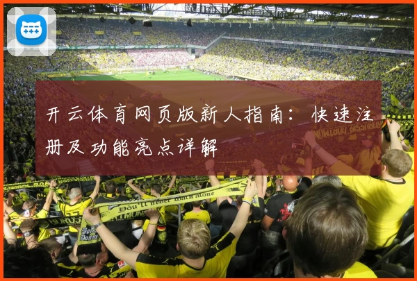 开云体育网页版新人指南：快速注册及功能亮点详解