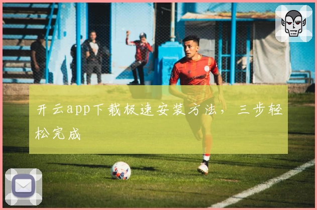 开云app下载极速安装方法，三步轻松完成
