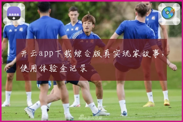 开云app下载综合版真实玩家故事，使用体验全记录