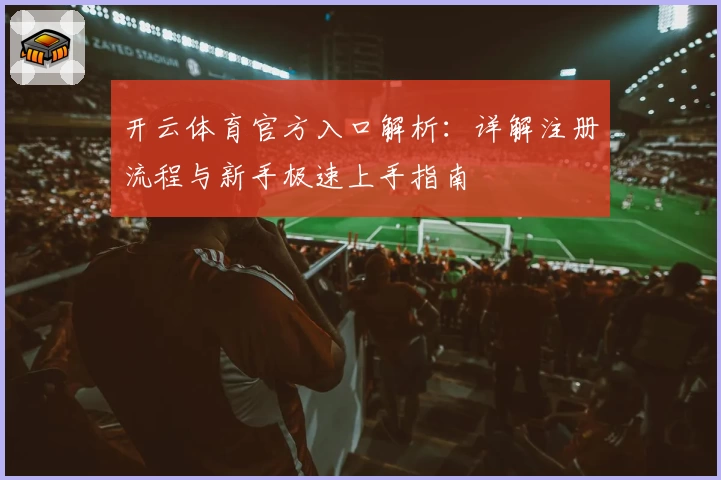 开云体育官方入口解析：详解注册流程与新手极速上手指南
