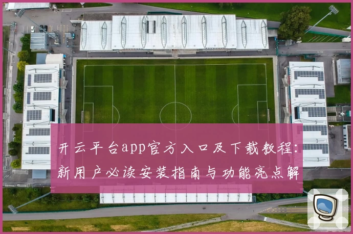 开云平台app官方入口及下载教程：新用户必读安装指南与功能亮点解析