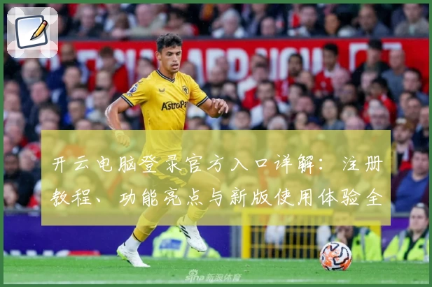 开云电脑登录官方入口详解:注册教程、功能亮点与新版使用体验全解析