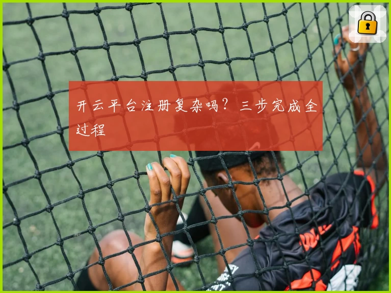 开云平台注册复杂吗？三步完成全过程
