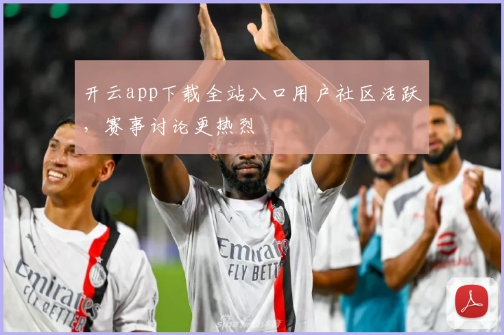 开云app下载全站入口用户社区活跃，赛事讨论更热烈