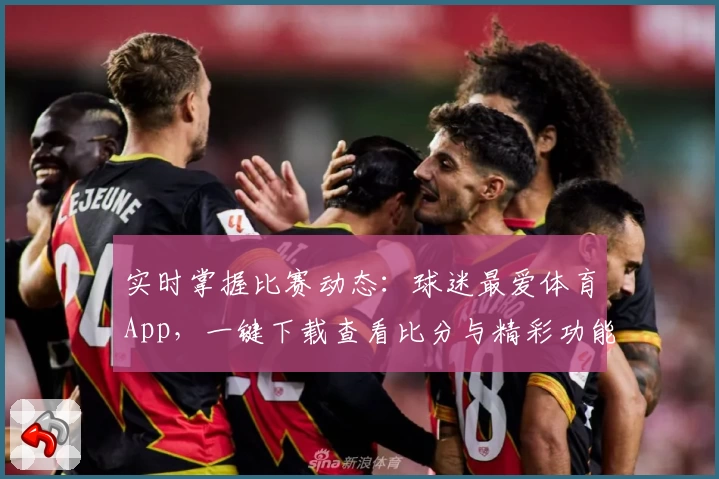 实时掌握比赛动态:球迷最爱体育App,一键下载查看比分与精彩功能