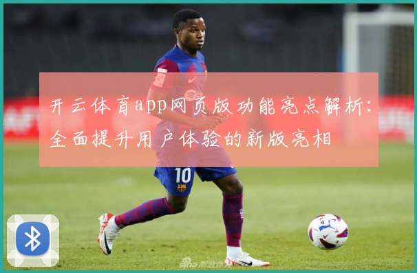 开云体育app网页版功能亮点解析：全面提升用户体验的新版亮相
