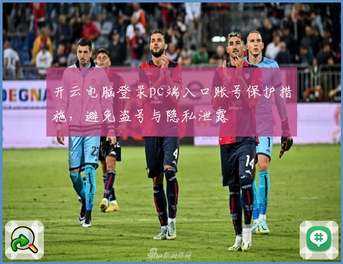 开云电脑登录pc端入口账号保护措施，避免盗号与隐私泄露