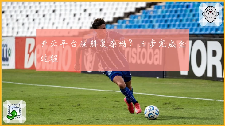 开云平台注册复杂吗？三步完成全过程