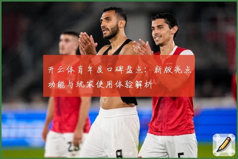 开云体育年度口碑盘点：新版亮点功能与玩家使用体验解析