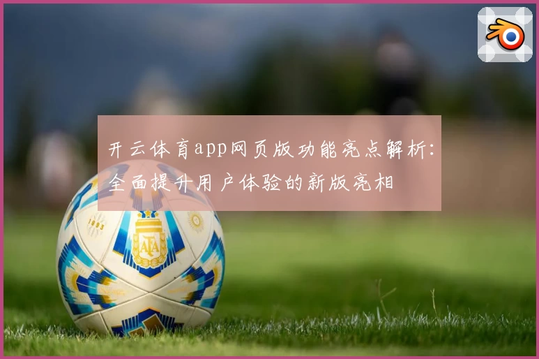 开云体育app网页版功能亮点解析：全面提升用户体验的新版亮相