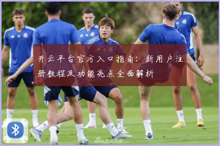 开云平台官方入口指南：新用户注册教程及功能亮点全面解析