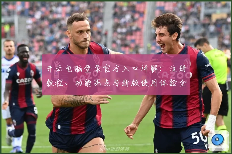 开云电脑登录官方入口详解:注册教程、功能亮点与新版使用体验全解析