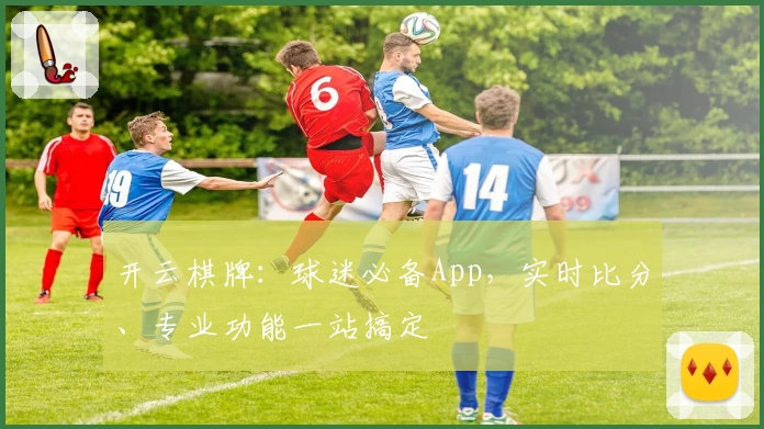 开云棋牌:球迷必备App,实时比分、专业功能一站搞定