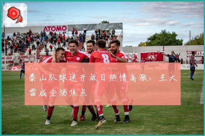 泰山队球迷开放日热情高涨,王大雷成全场焦点