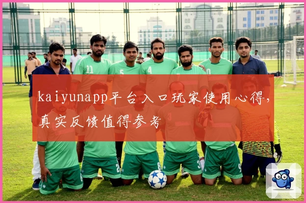 kaiyunapp平台入口玩家使用心得，真实反馈值得参考