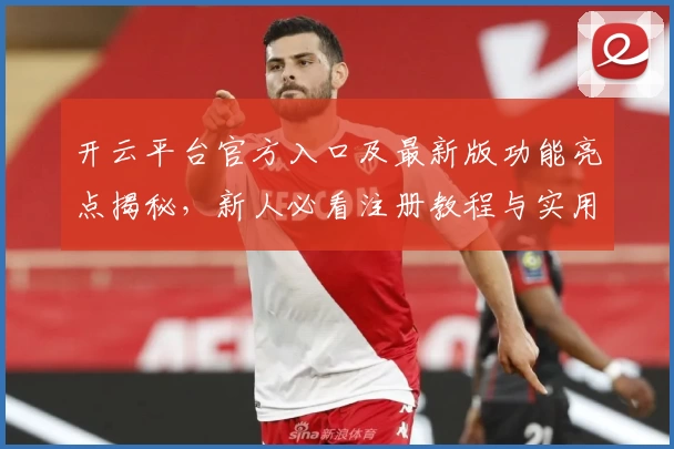 开云平台官方入口及最新版功能亮点揭秘，新人必看注册教程与实用攻略精选