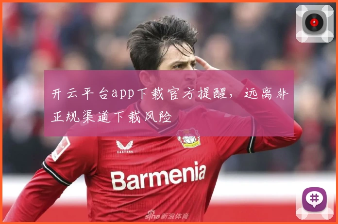 开云平台app下载官方提醒，远离非正规渠道下载风险