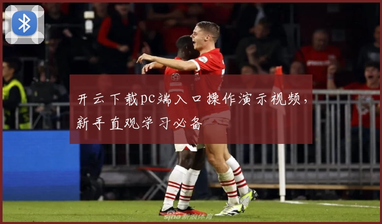 开云下载pc端入口操作演示视频，新手直观学习必备