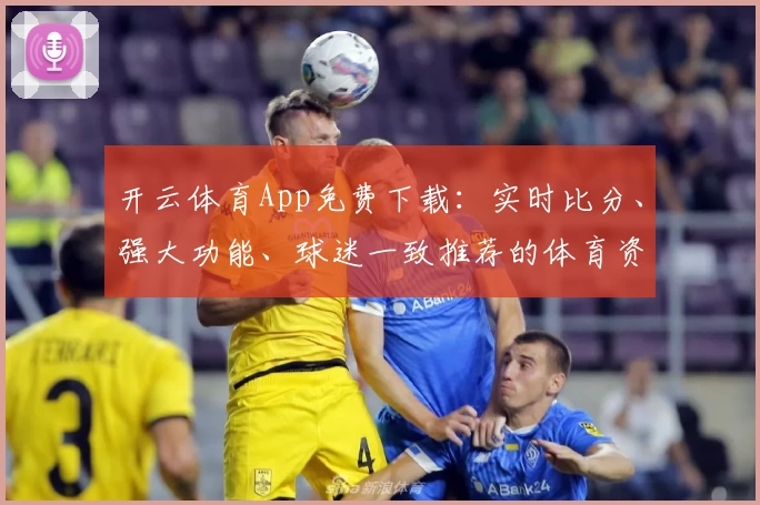 开云体育App免费下载:实时比分、强大功能、球迷一致推荐的体育资讯平台