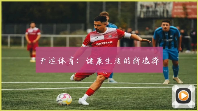 开运体育：健康生活的新选择