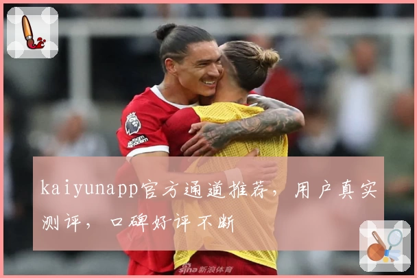 kaiyunapp官方通道推荐，用户真实测评，口碑好评不断