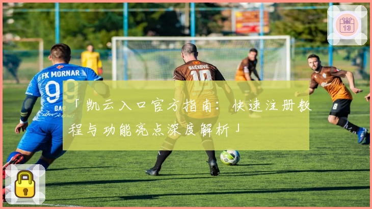 「凯云入口官方指南：快速注册教程与功能亮点深度解析」