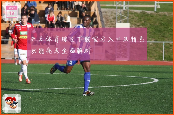 开云体育综合下载官方入口及特色功能亮点全面解析