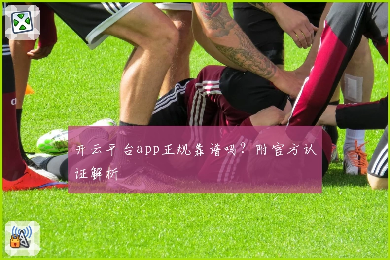 开云平台app正规靠谱吗？附官方认证解析