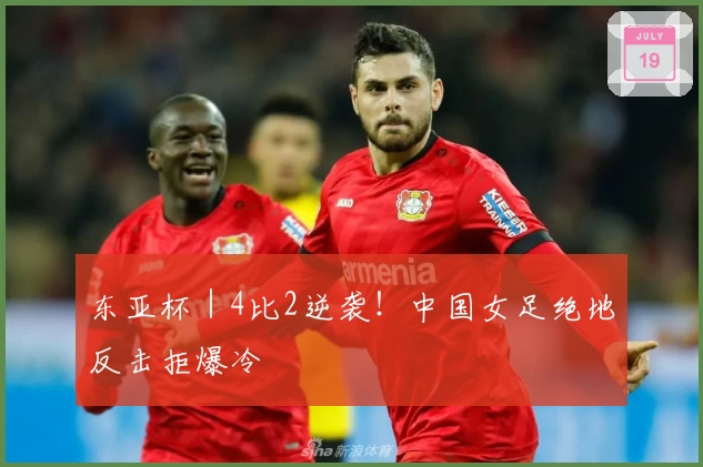 东亚杯｜4比2逆袭！中国女足绝地反击拒爆冷