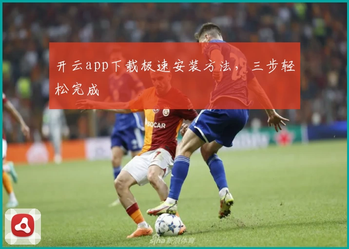 开云app下载极速安装方法，三步轻松完成