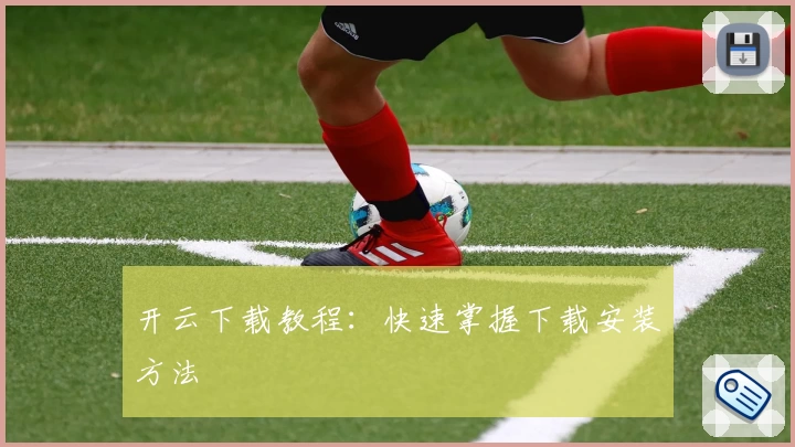 开云下载教程:快速掌握下载安装方法