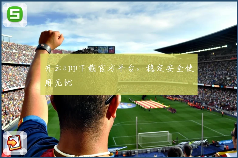 开云app下载官方平台，稳定安全使用无忧