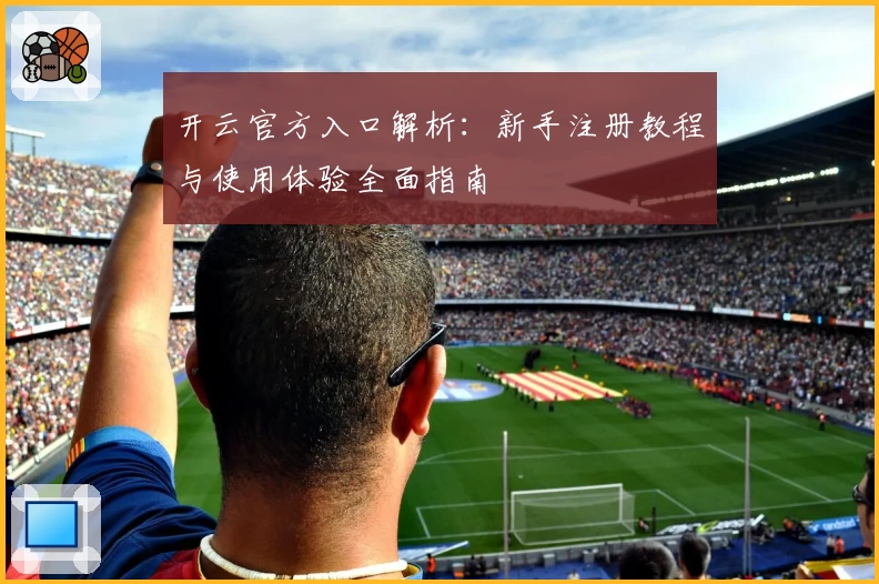 开云官方入口解析：新手注册教程与使用体验全面指南