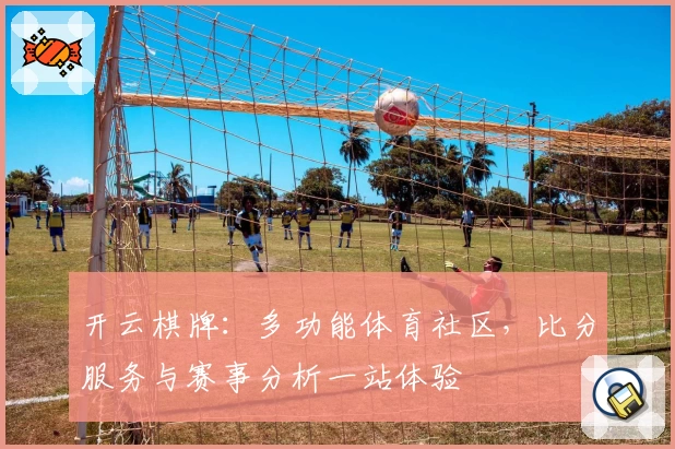 开云棋牌:多功能体育社区,比分服务与赛事分析一站体验