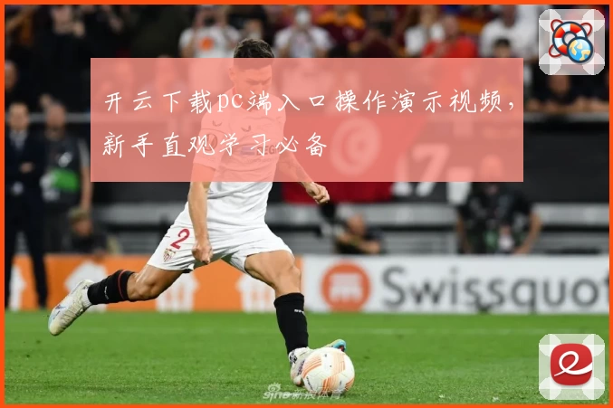 开云下载pc端入口操作演示视频，新手直观学习必备