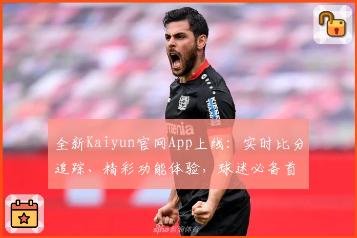 全新Kaiyun官网App上线:实时比分追踪、精彩功能体验,球迷必备首选
