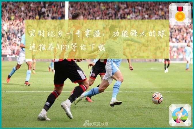 实时比分一手掌握,功能强大的球迷推荐App等你下载