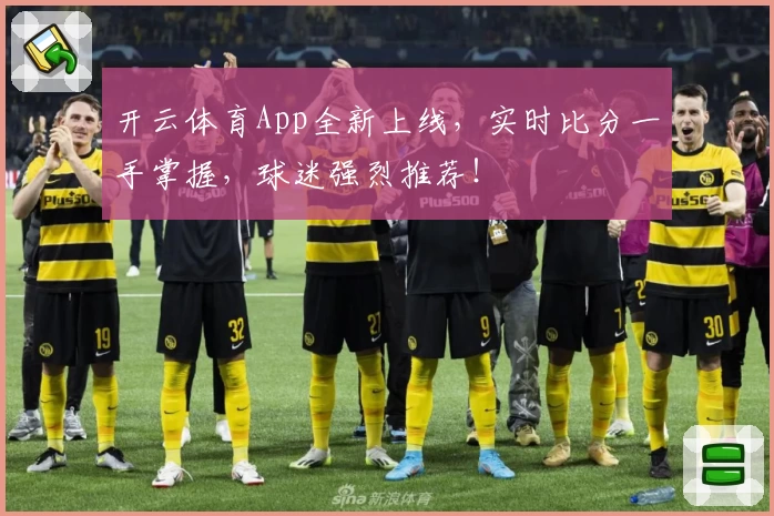 开云体育App全新上线,实时比分一手掌握,球迷强烈推荐!