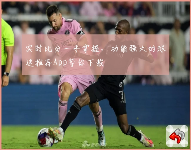 实时比分一手掌握,功能强大的球迷推荐App等你下载