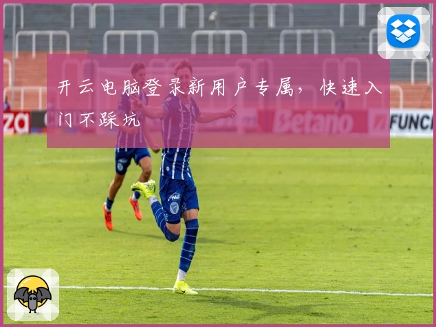 开云电脑登录新用户专属，快速入门不踩坑