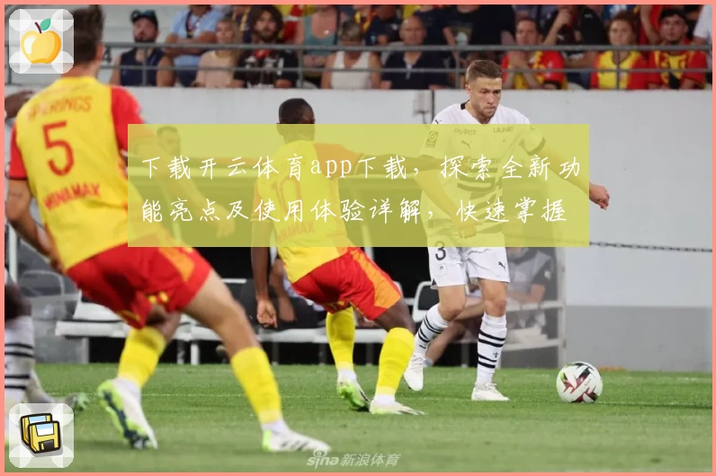 下载开云体育app下载，探索全新功能亮点及使用体验详解，快速掌握注册教程与安装方法