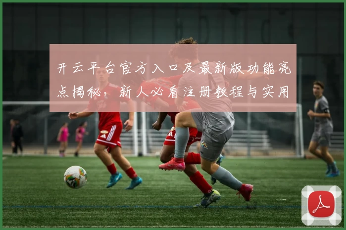 开云平台官方入口及最新版功能亮点揭秘，新人必看注册教程与实用攻略精选