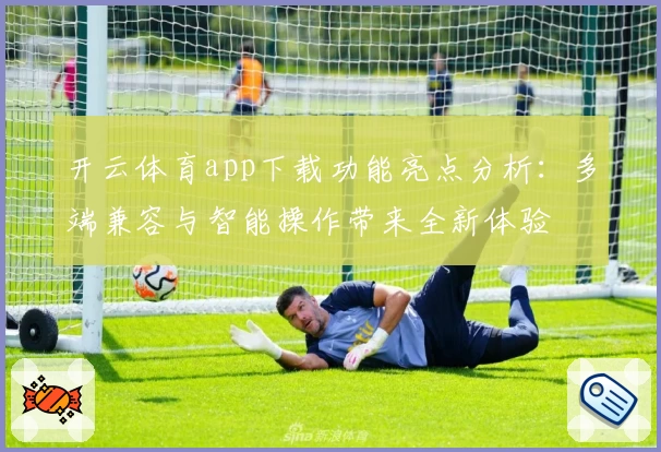 开云体育app下载功能亮点分析：多端兼容与智能操作带来全新体验