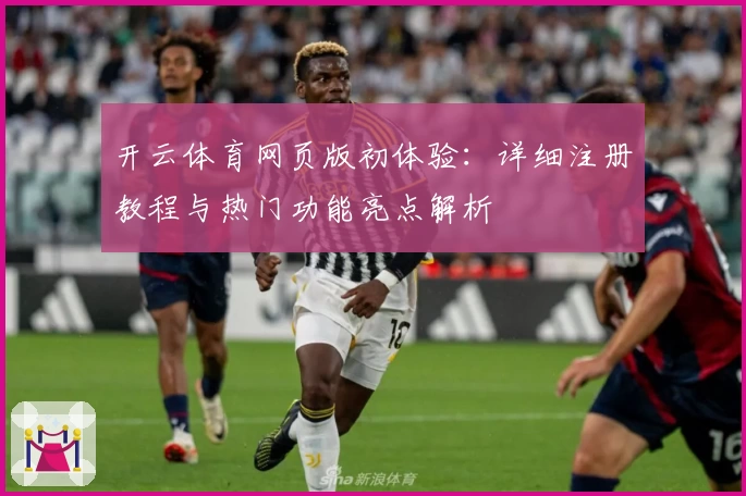 开云体育网页版初体验：详细注册教程与热门功能亮点解析
